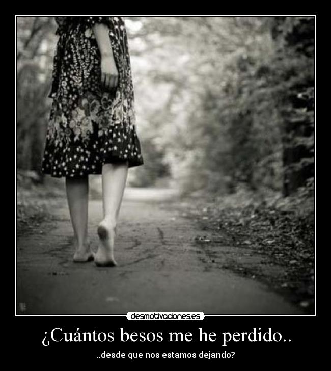 ¿Cuántos besos me he perdido.. -