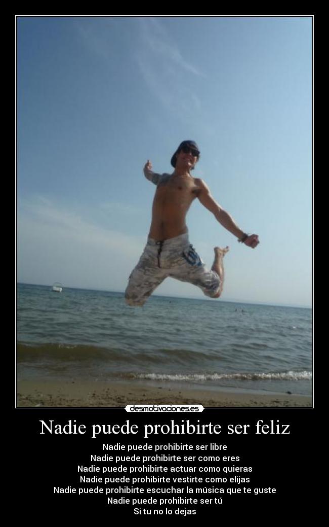 Nadie puede prohibirte ser feliz - Nadie puede prohibirte ser libre
Nadie puede prohibirte ser como eres
Nadie puede prohibirte actuar como quieras
Nadie puede prohibirte vestirte como elijas
Nadie puede prohibirte escuchar la música que te guste
Nadie puede prohibirte ser tú
Si tu no lo dejas