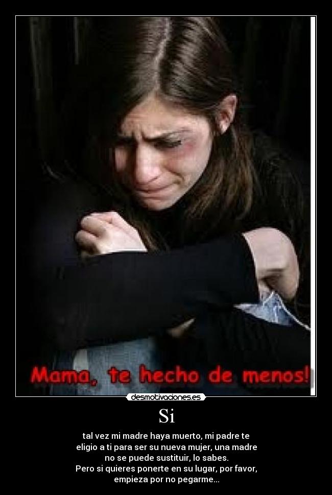 Si - tal vez mi madre haya muerto, mi padre te
eligio a ti para ser su nueva mujer, una madre
no se puede sustituir, lo sabes.
Pero si quieres ponerte en su lugar, por favor,
empieza por no pegarme...