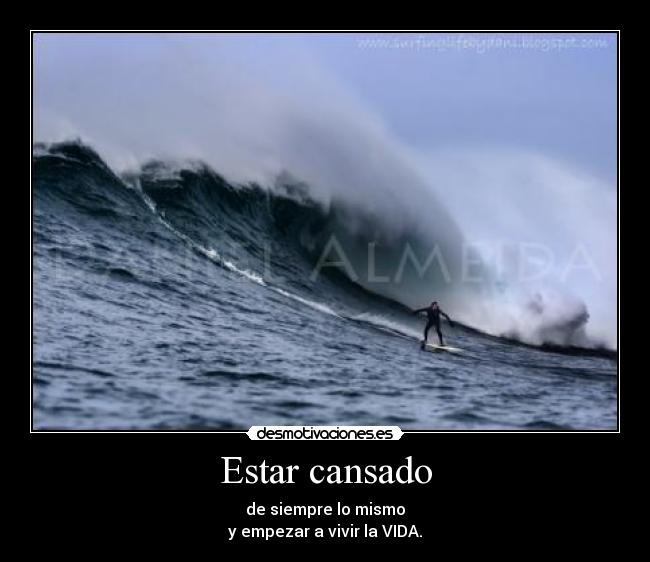 Estar cansado - de siempre lo mismo
y empezar a vivir la VIDA.