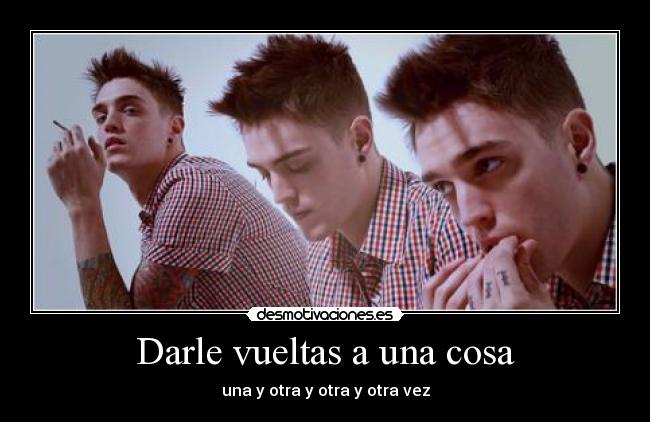 Darle vueltas a una cosa - 