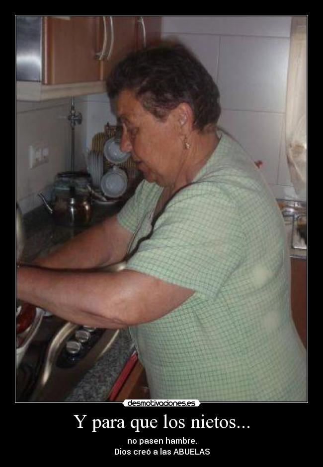 Y para que los nietos... - no pasen hambre.
Dios creó a las ABUELAS