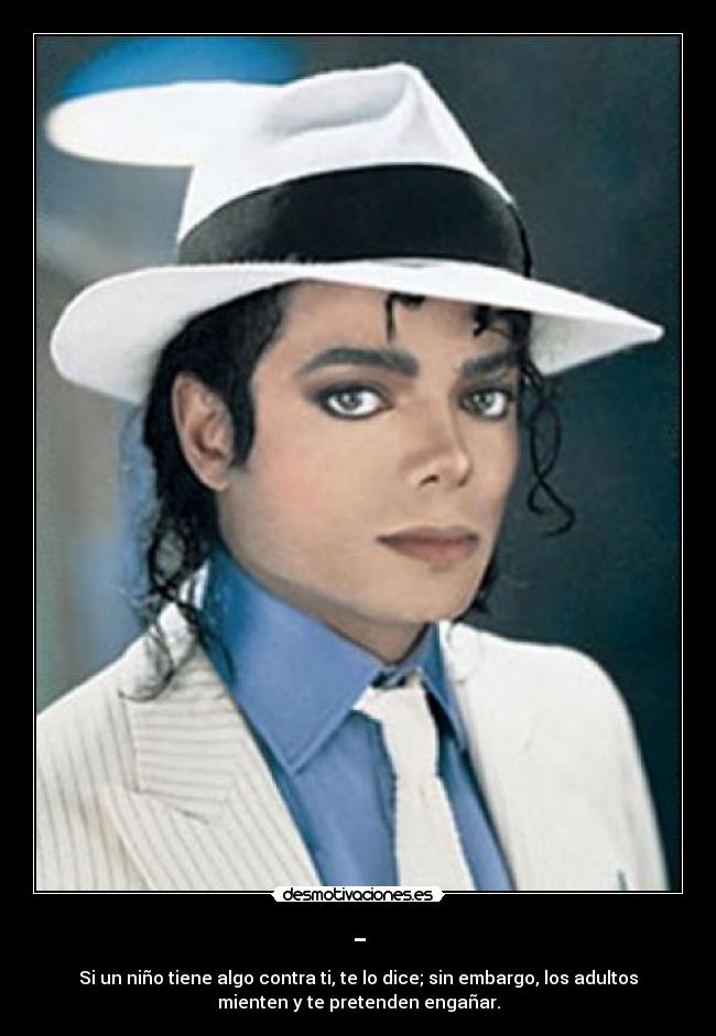 - - Si un niño tiene algo contra ti, te lo dice; sin embargo, los adultos
mienten y te pretenden engañar.