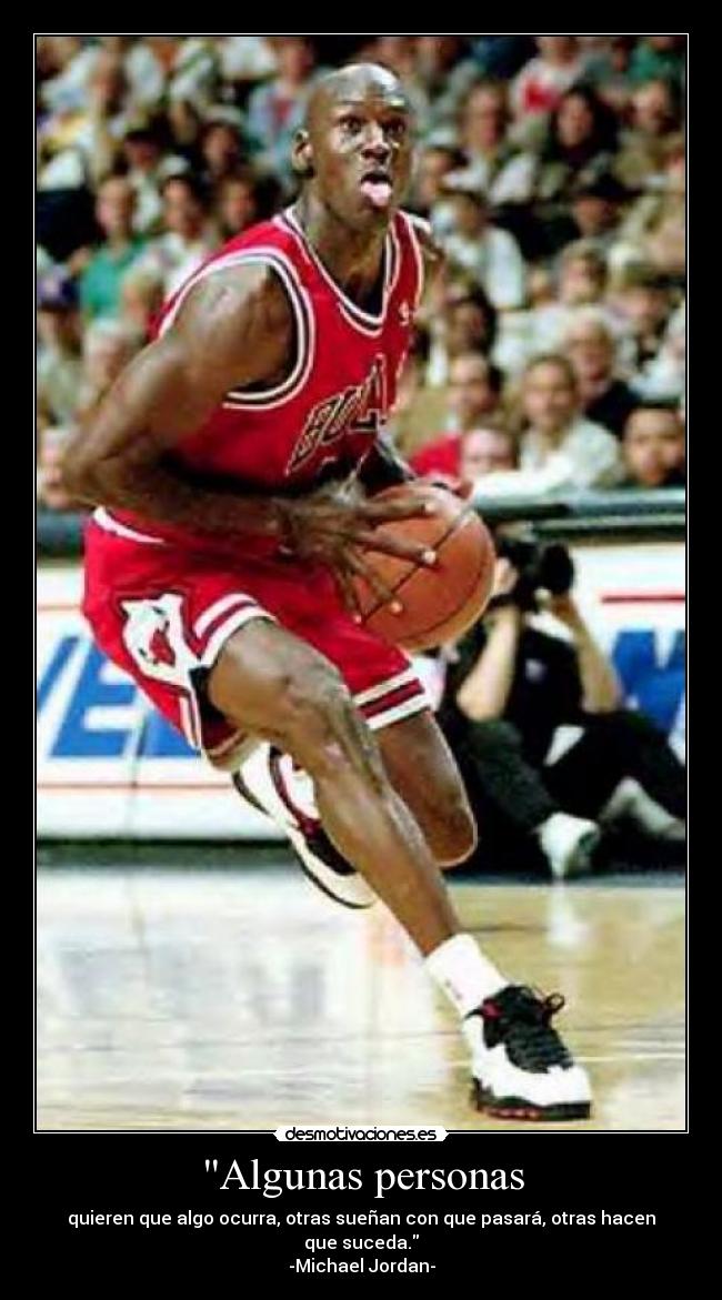 Algunas personas - quieren que algo ocurra, otras sueñan con que pasará, otras hacen que suceda.
-Michael Jordan-