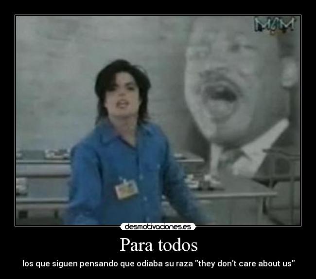 Para todos - los que siguen pensando que odiaba su raza they dont care about us