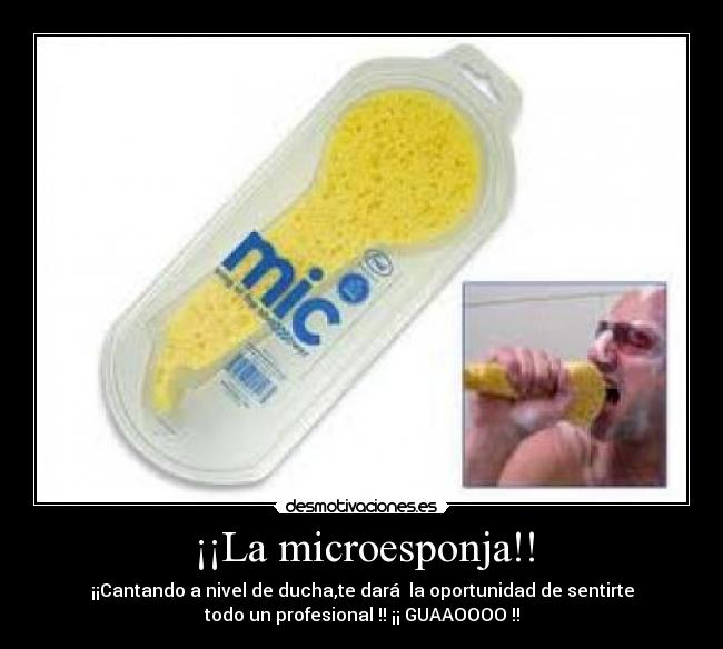 ¡¡La microesponja!! - ¡¡Cantando a nivel de ducha,te dará la oportunidad de sentirte
todo un profesional !! ¡¡ GUAAOOOO !!