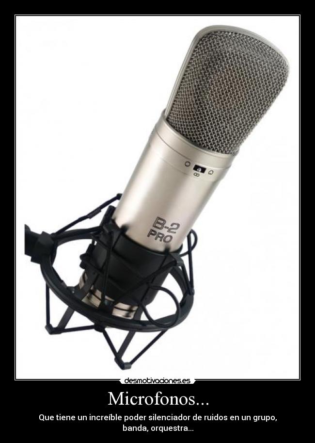 Microfonos... - Que tiene un increíble poder silenciador de ruidos en un grupo, banda, orquestra...