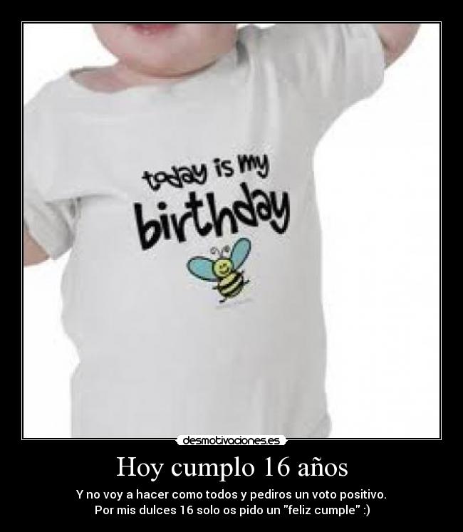 Hoy cumplo 16 años - Y no voy a hacer como todos y pediros un voto positivo.
Por mis dulces 16 solo os pido un feliz cumple :)