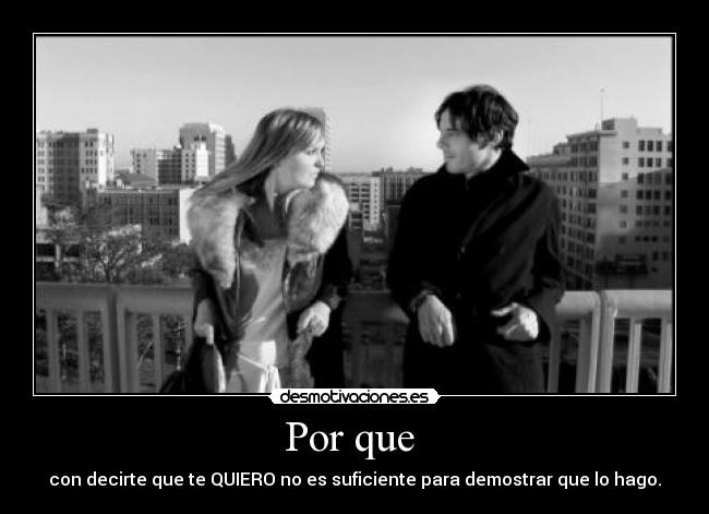 Por que - con decirte que te QUIERO no es suficiente para demostrar que lo hago.