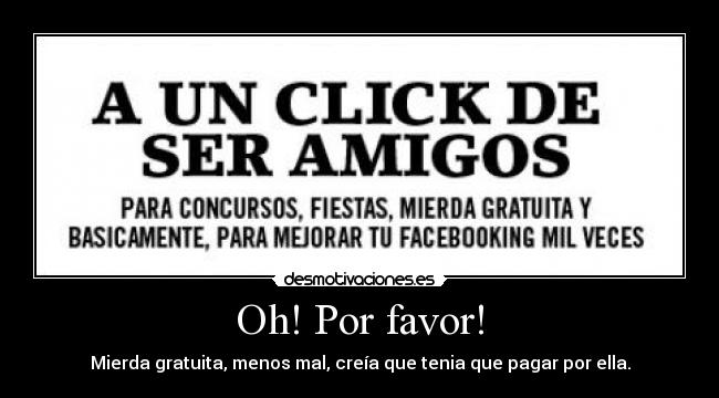 Oh! Por favor! - Mierda gratuita, menos mal, creía que tenia que pagar por ella.