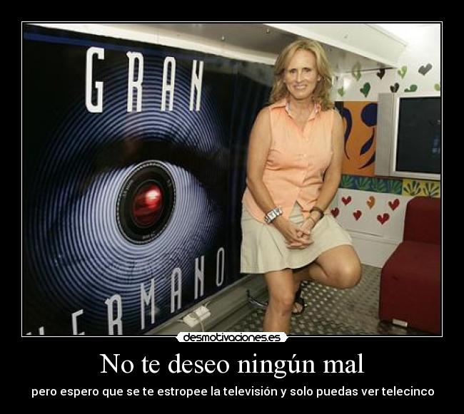 No te deseo ningún mal - pero espero que se te estropee la televisión y solo puedas ver telecinco