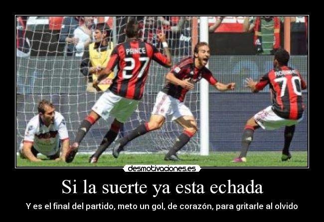Si la suerte ya esta echada - Y es el final del partido, meto un gol, de corazón, para gritarle al olvido