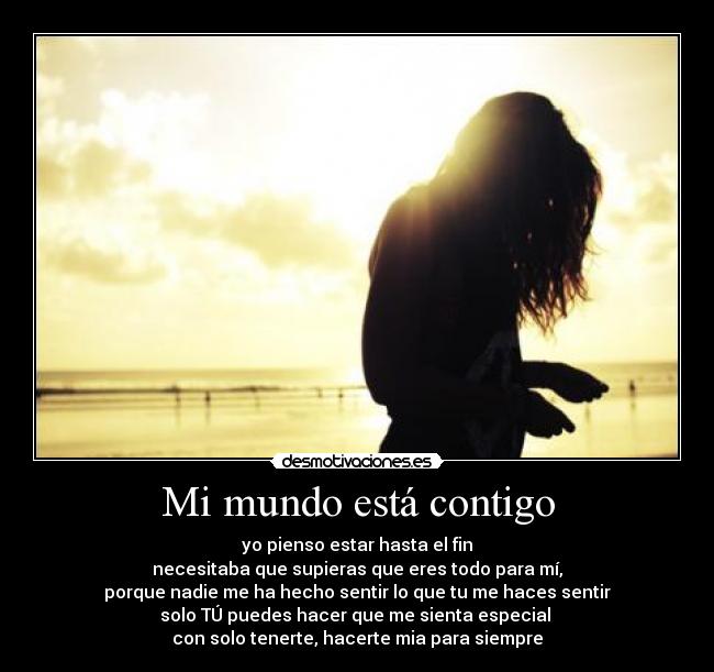 Mi mundo está contigo - yo pienso estar hasta el fin
necesitaba que supieras que eres todo para mí,
porque nadie me ha hecho sentir lo que tu me haces sentir
solo TÚ puedes hacer que me sienta especial 
con solo tenerte, hacerte mia para siempre