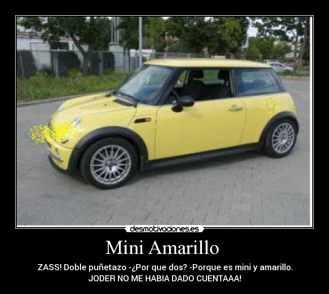 Mini Amarillo - ZASS! Doble puñetazo -¿Por que dos? -Porque es mini y amarillo.
JODER NO ME HABIA DADO CUENTAAA!