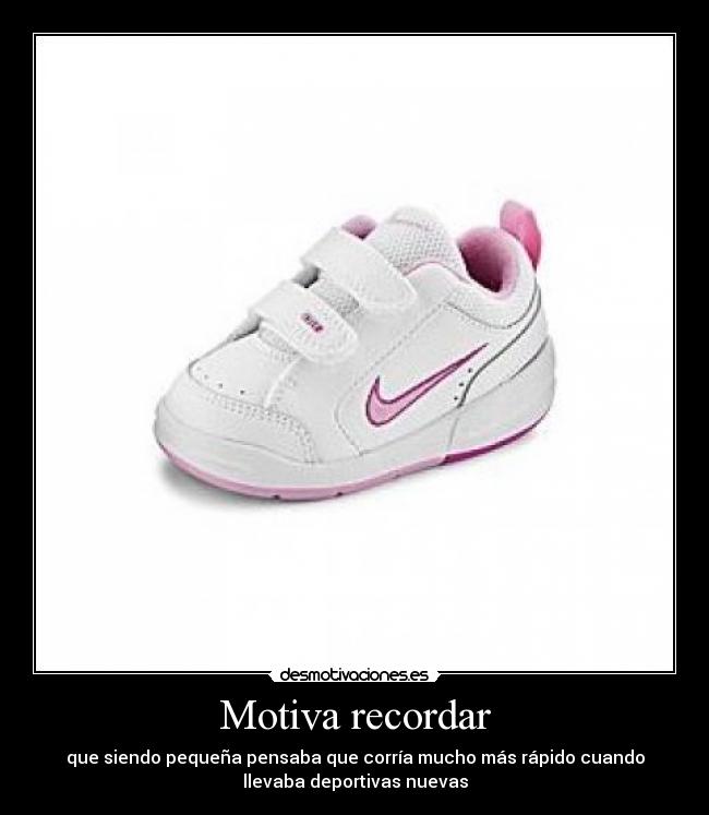 Motiva recordar - que siendo pequeña pensaba que corría mucho más rápido cuando
llevaba deportivas nuevas
