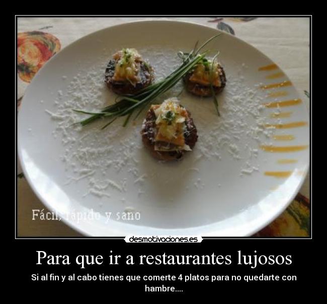 Para que ir a restaurantes lujosos - Si al fin y al cabo tienes que comerte 4 platos para no quedarte con hambre....