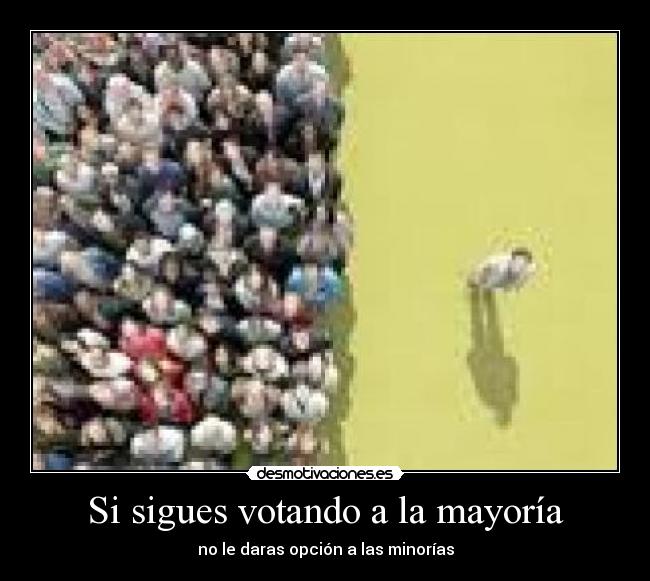 Si sigues votando a la mayoría - no le daras opción a las minorías