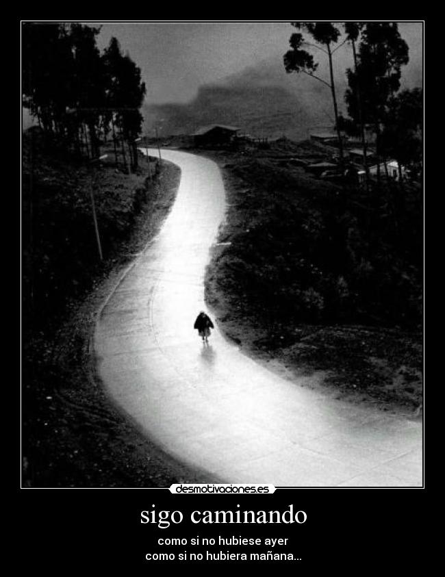 sigo caminando - como si no hubiese ayer
como si no hubiera mañana...