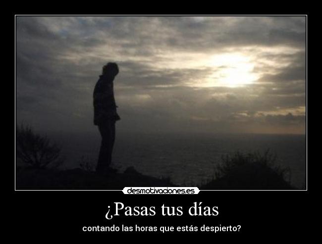 ¿Pasas tus días - contando las horas que estás despierto?