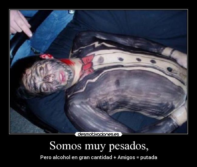 Somos muy pesados, -