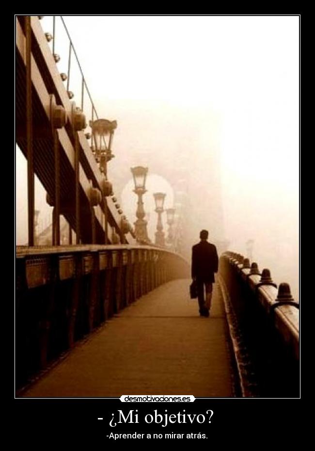 - ¿Mi objetivo? - -Aprender a no mirar atrás.