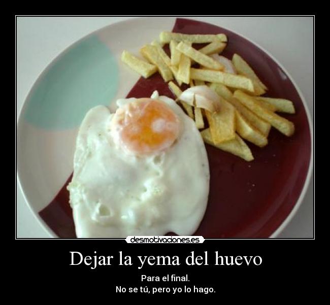 Dejar la yema del huevo - Para el final.
No se tú, pero yo lo hago.