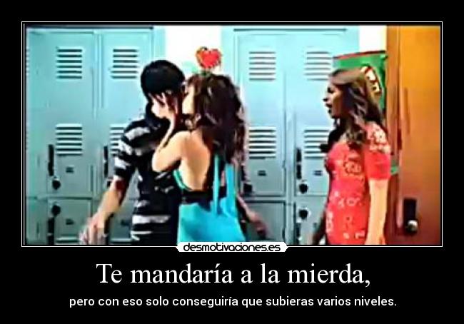 Te mandaría a la mierda, - pero con eso solo conseguiría que subieras varios niveles.