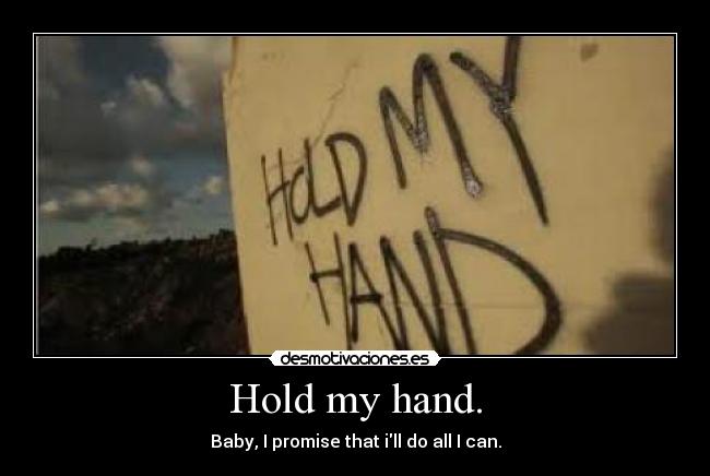 Hold my hand. - Baby, I promise that ill do all I can.