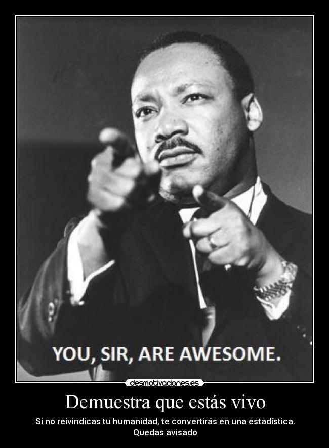 Demuestra que estás vivo - Si no reivindicas tu humanidad, te convertirás en una estadística.
Quedas avisado