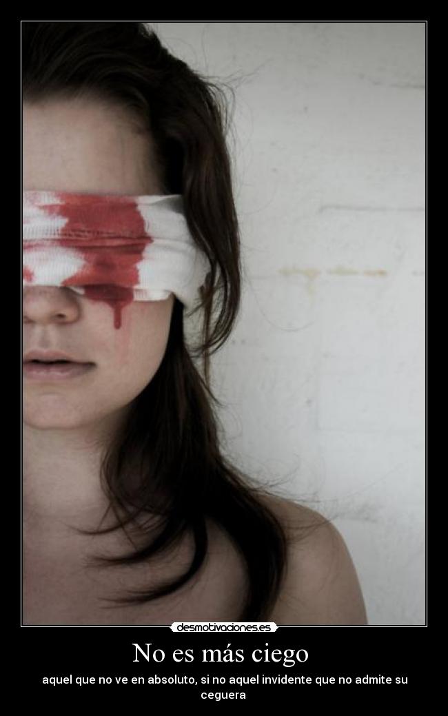 No es más ciego - aquel que no ve en absoluto, si no aquel invidente que no admite su ceguera