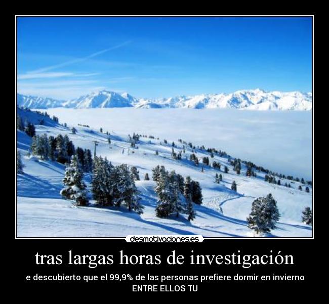 tras largas horas de investigación - e descubierto que el 99,9% de las personas prefiere dormir en invierno
ENTRE ELLOS TU