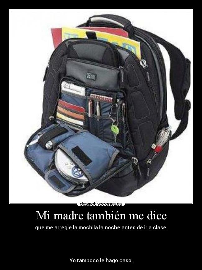 Mi madre también me dice - que me arregle la mochila la noche antes de ir a clase.




Yo tampoco le hago caso.
