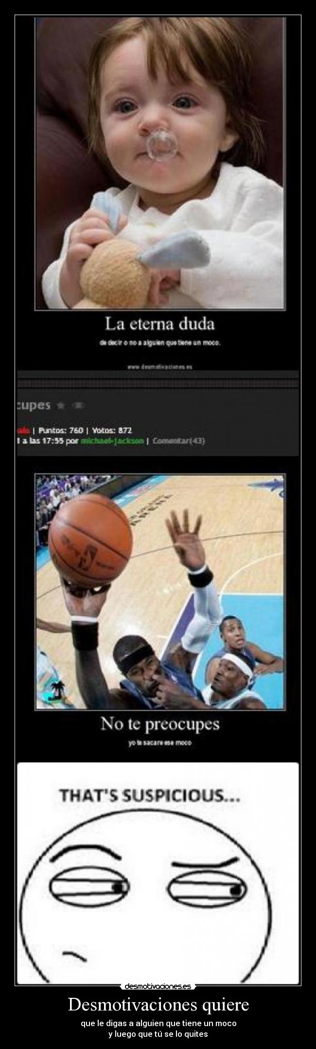 Desmotivaciones quiere - que le digas a alguien que tiene un moco
y luego que tú se lo quites