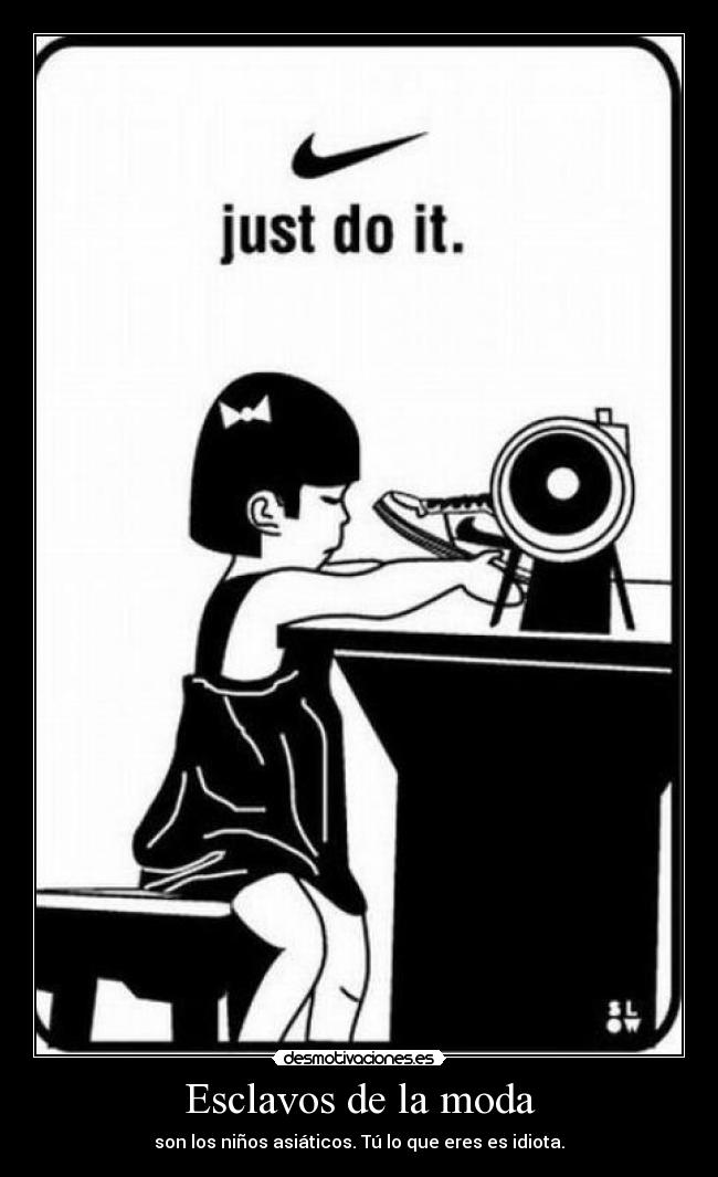 Esclavos de la moda - son los niños asiáticos. Tú lo que eres es idiota.