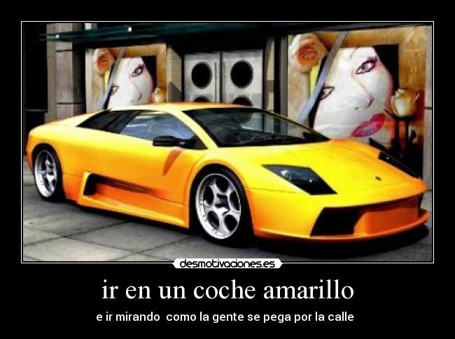 ir en un coche amarillo - e ir mirando como la gente se pega por la calle