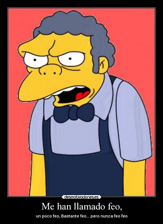 Me han llamado feo, -