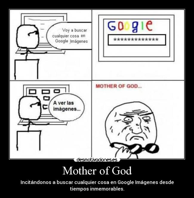 Mother of God - Incitándonos a buscar cualquier cosa en Google Imágenes desde
tiempos inmemorables.