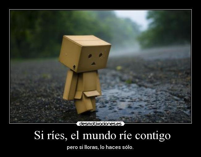  Si ríes, el mundo ríe contigo - pero si lloras, lo haces sólo. 