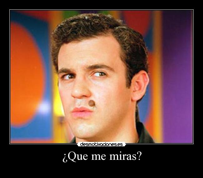 ¿Que me miras? -