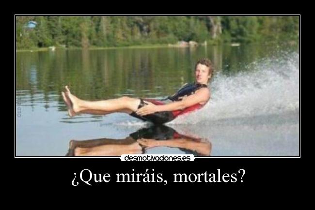 ¿Que miráis, mortales? - 