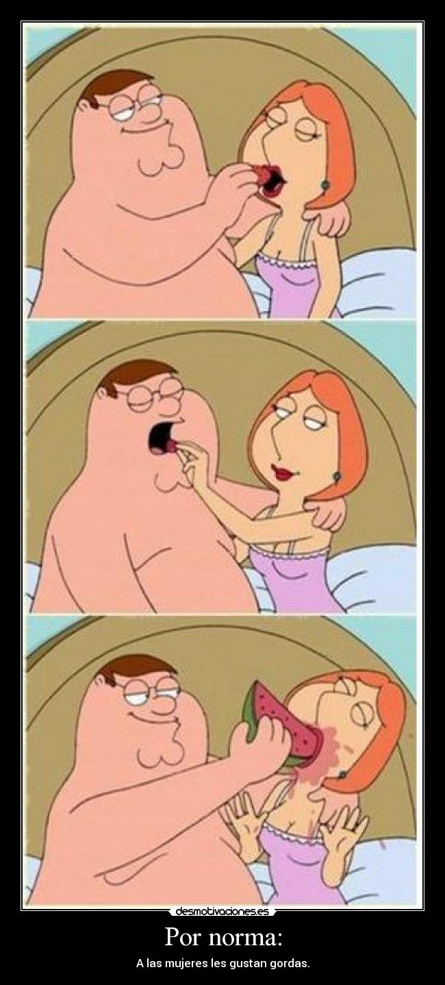 Por norma: - A las mujeres les gustan gordas.