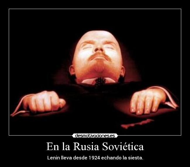 En la Rusia Soviética - Lenin lleva desde 1924 echando la siesta.