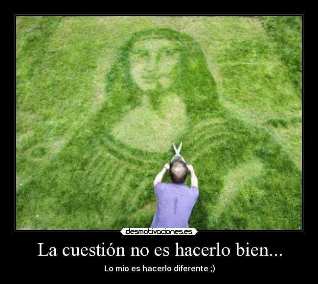 La cuestión no es hacerlo bien... -