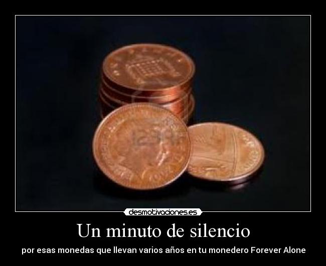 Un minuto de silencio - por esas monedas que llevan varios años en tu monedero Forever Alone