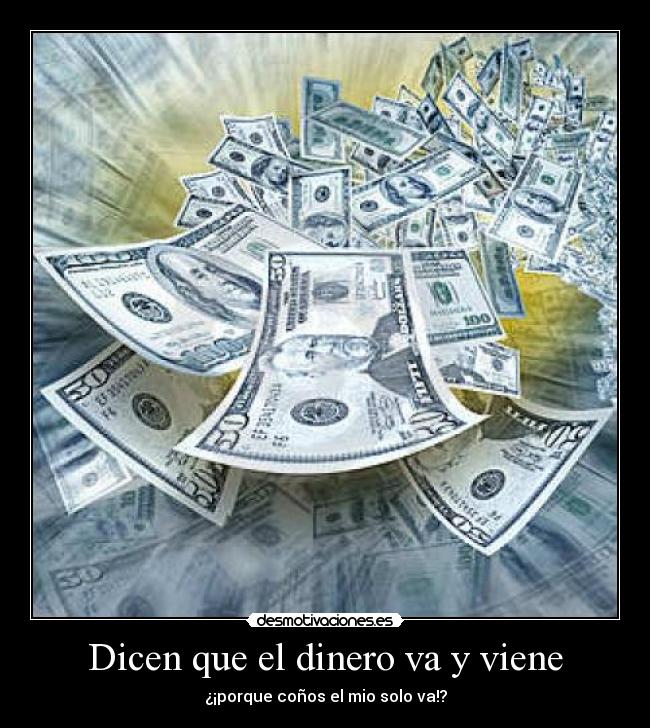 Dicen que el dinero va y viene - ¿¡porque coños el mio solo va!?