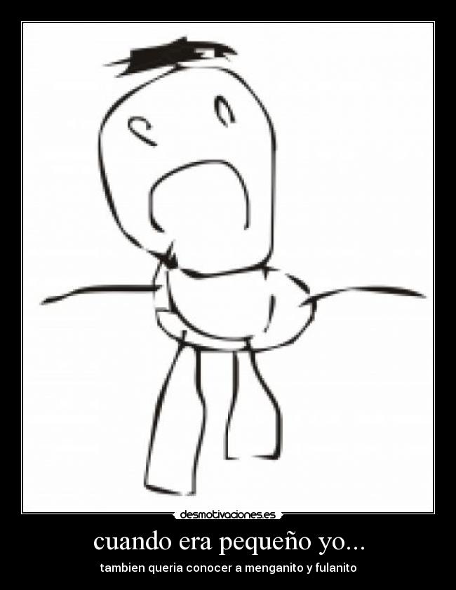 cuando era pequeño yo... - tambien queria conocer a menganito y fulanito