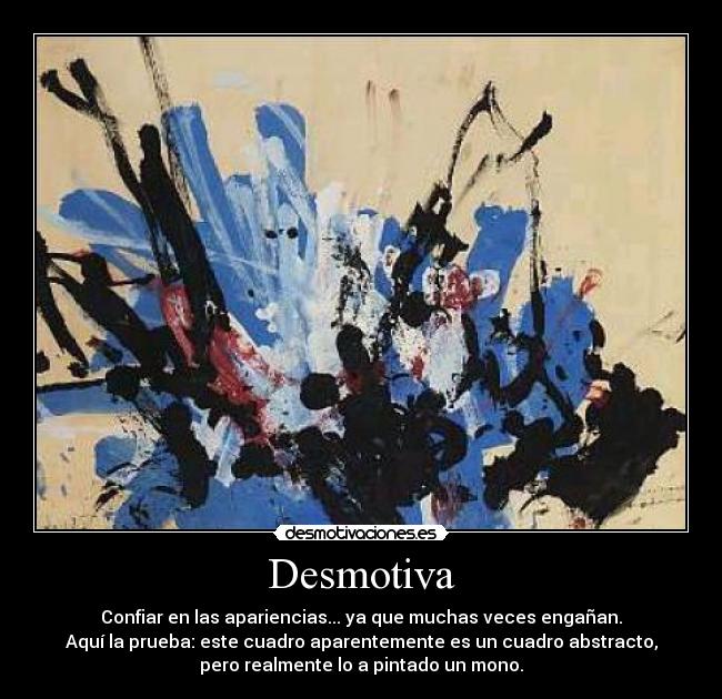Desmotiva - Confiar en las apariencias... ya que muchas veces engañan.
Aquí la prueba: este cuadro aparentemente es un cuadro abstracto,
pero realmente lo a pintado un mono.