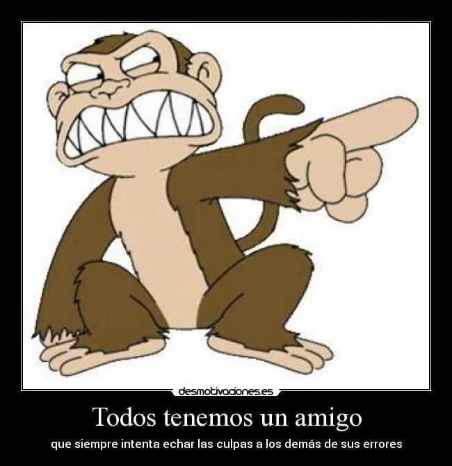 Todos tenemos un amigo - que siempre intenta echar las culpas a los demás de sus errores