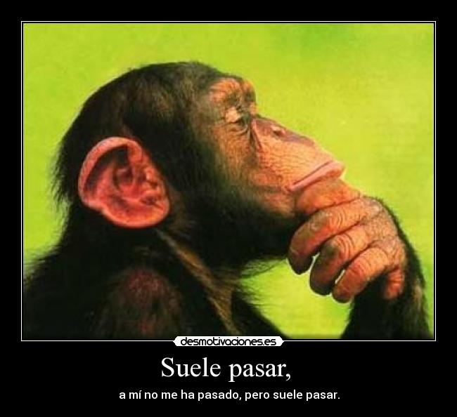 Suele pasar, - a mí no me ha pasado, pero suele pasar.