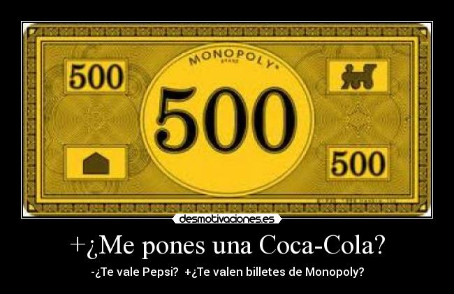 +¿Me pones una Coca-Cola? - -¿Te vale Pepsi?  +¿Te valen billetes de Monopoly?